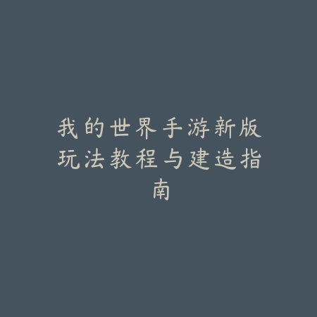 我的世界手游新版玩法教程与建造指南_绿色下载网_游戏攻略 我的世界手游新版玩法教程与建造指南-绿色下载网