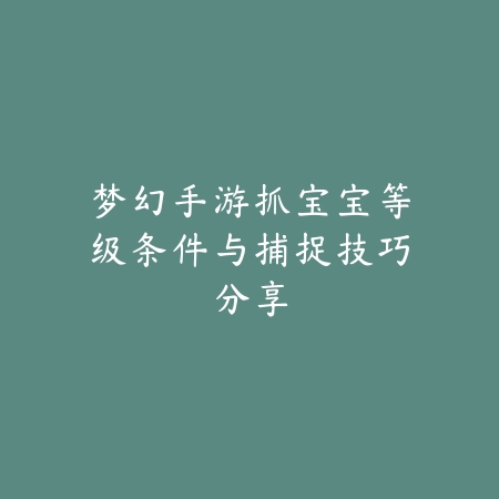 梦幻手游抓宝宝等级条件与捕捉技巧分享_绿色下载网_游戏攻略_