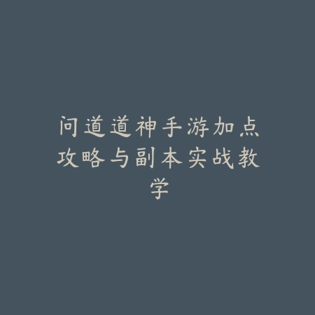 问道道神手游加点攻略与副本实战教学_绿色下载网_游戏攻略_
