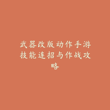 武器改版动作手游技能连招与作战攻略_绿色下载网_游戏攻略_