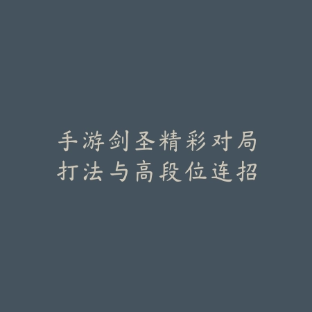 手游剑圣精彩对局打法与高段位连招_绿色下载网_游戏攻略_