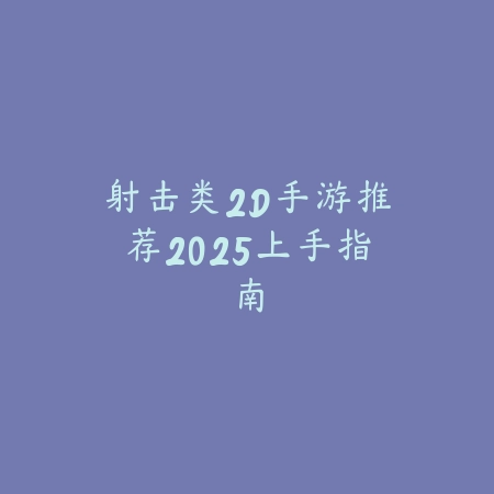 射击类2D手游推荐2025上手指南_绿色下载网_游戏推荐 射击类2D手游推荐2025上手指南-绿色下载网