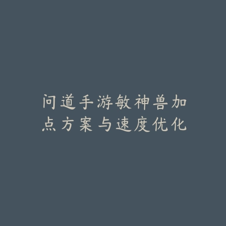 问道手游敏神兽加点方案与速度优化_绿色下载网_游戏攻略_