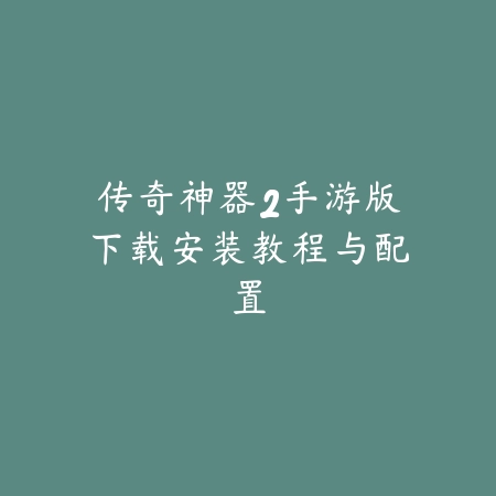 传奇神器2手游版下载安装教程与配置_绿色下载网_手游资讯 传奇神器2手游版下载安装教程与配置-绿色下载网