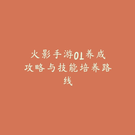 火影手游OL养成攻略与技能培养路线_绿色下载网_游戏攻略_