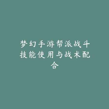 梦幻手游帮派战斗技能使用与战术配合_绿色下载网_游戏攻略_