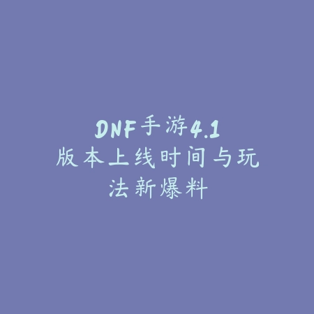 DNF手游4.1版本上线时间与玩法新爆料_绿色下载网_手游资讯 DNF手游4.1版本上线时间与玩法新爆料-绿色下载网