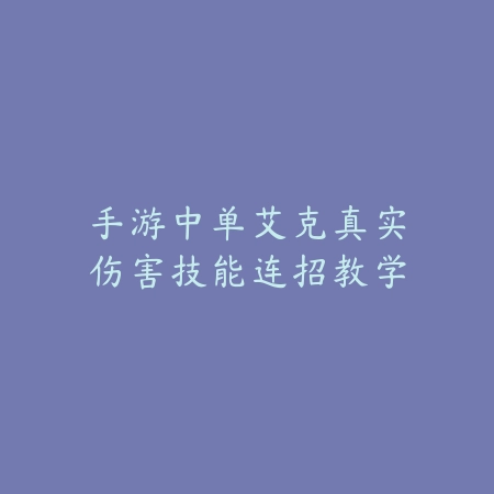 手游中单艾克真实伤害技能连招教学_绿色下载网_游戏攻略_