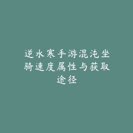 逆水寒手游混沌坐骑速度属性与获取途径_绿色下载网_游戏攻略 逆水寒手游混沌坐骑速度属性与获取途径-绿色下载网