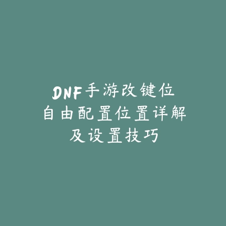 DNF手游改键位自由配置位置详解及设置技巧_绿色下载网_游戏攻略_