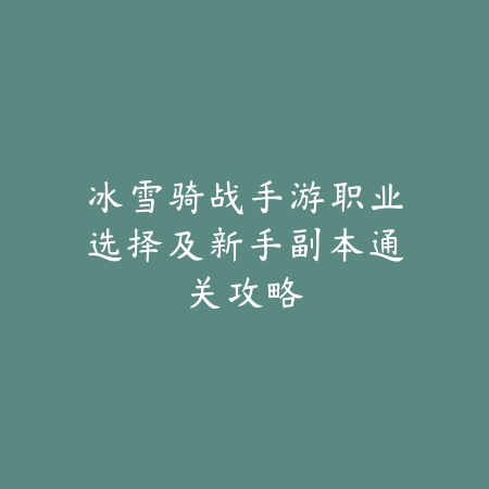冰雪骑战手游职业选择及新手副本通关攻略_绿色下载网_游戏攻略 冰雪骑战手游职业选择及新手副本通关攻略-绿色下载网