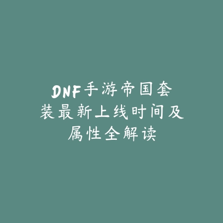 DNF手游帝国套装最新上线时间及属性全解读_绿色下载网_手游资讯_