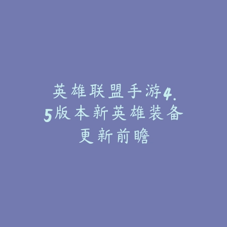 英雄联盟手游4.5版本新英雄装备更新前瞻_绿色下载网_手游资讯 英雄联盟手游4.5版本新英雄装备更新前瞻-绿色下载网