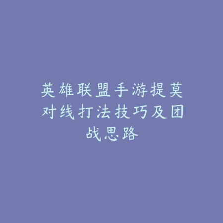 英雄联盟手游提莫对线打法技巧及团战思路_绿色下载网_游戏攻略 英雄联盟手游提莫对线打法技巧及团战思路-绿色下载网