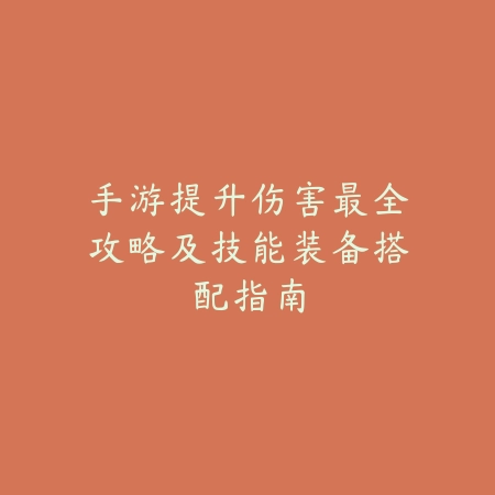 手游提升伤害最全攻略及技能装备搭配指南_绿色下载网_游戏攻略 手游提升伤害最全攻略及技能装备搭配指南-绿色下载网