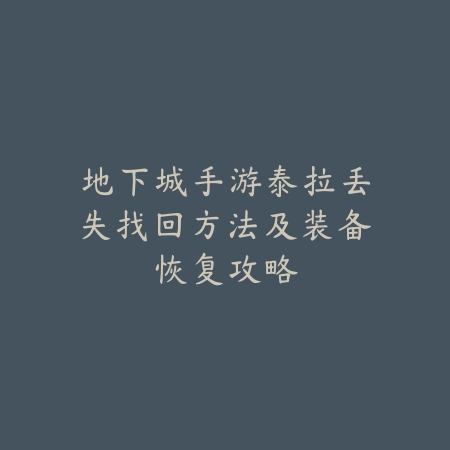 地下城手游泰拉丢失找回方法及装备恢复攻略_绿色下载网_游戏攻略 地下城手游泰拉丢失找回方法及装备恢复攻略-绿色下载网