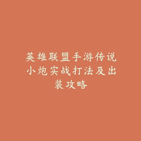 英雄联盟手游传说小炮实战打法及出装攻略_绿色下载网_游戏攻略_