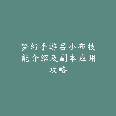 梦幻手游吕小布技能介绍及副本应用攻略_绿色下载网_游戏攻略_