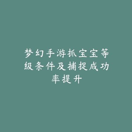 梦幻手游抓宝宝等级条件及捕捉成功率提升_绿色下载网_游戏攻略_