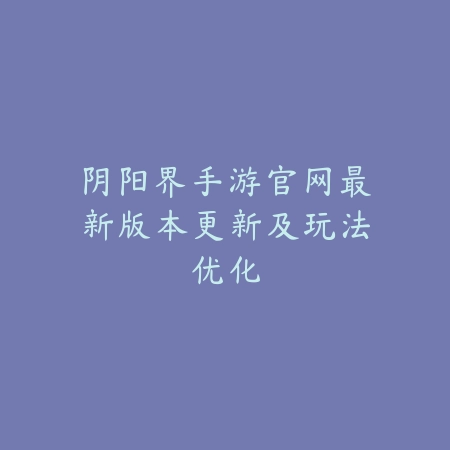 阴阳界手游官网最新版本更新及玩法优化_绿色下载网_手游资讯_