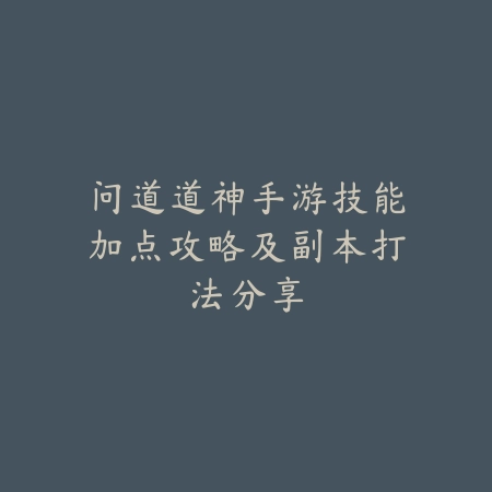 问道道神手游技能加点攻略及副本打法分享_绿色下载网_游戏攻略_