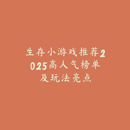 生存小游戏推荐2025高人气榜单及玩法亮点_绿色下载网_游戏推荐_