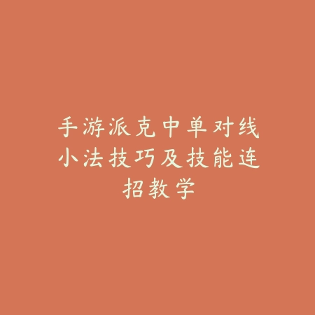 手游派克中单对线小法技巧及技能连招教学_绿色下载网_游戏攻略_