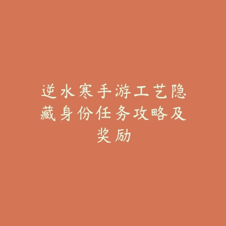 逆水寒手游工艺隐藏身份任务攻略及奖励_绿色下载网_游戏攻略 逆水寒手游工艺隐藏身份任务攻略及奖励-绿色下载网