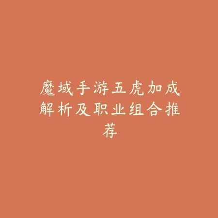 魔域手游五虎加成解析及职业组合推荐_绿色下载网_游戏攻略_