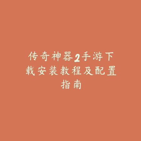 传奇神器2手游下载安装教程及配置指南_绿色下载网_手游资讯_