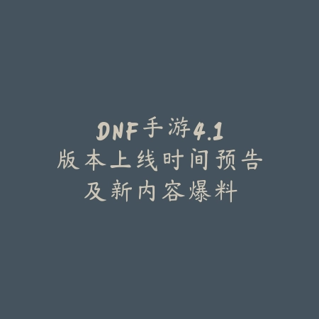 DNF手游4.1版本上线时间预告及新内容爆料_绿色下载网_手游资讯 DNF手游4.1版本上线时间预告及新内容爆料-绿色下载网