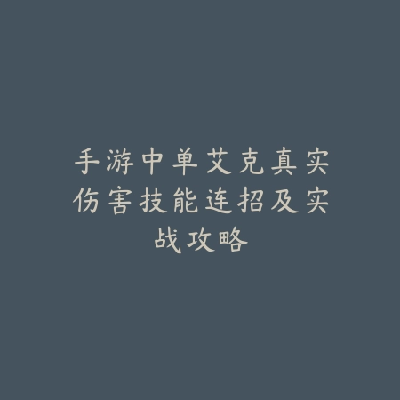 手游中单艾克真实伤害技能连招及实战攻略_绿色下载网_游戏攻略_