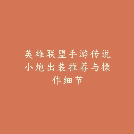 英雄联盟手游传说小炮出装推荐与操作细节_绿色下载网_游戏攻略_