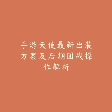 手游天使最新出装方案及后期团战操作解析_绿色下载网_游戏攻略_