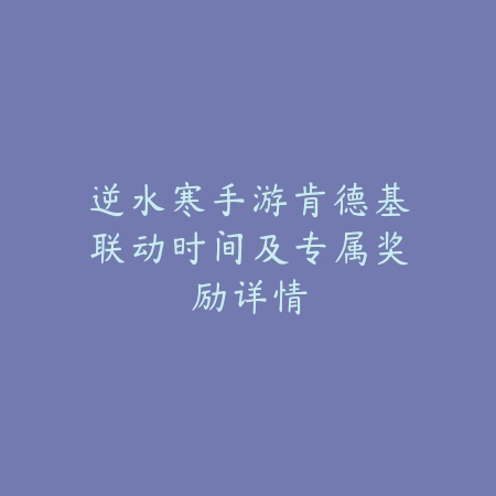 逆水寒手游肯德基联动时间及专属奖励详情_绿色下载网_手游资讯_