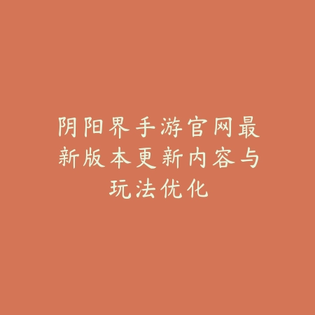 阴阳界手游官网最新版本更新内容与玩法优化_绿色下载网_手游资讯_