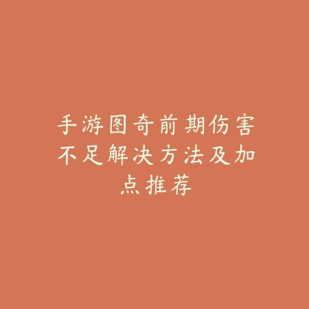 手游图奇前期伤害不足解决方法及加点推荐_绿色下载网_游戏攻略_