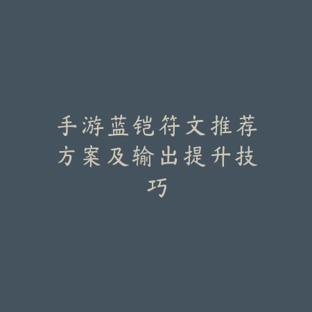 手游蓝铠符文推荐方案及输出提升技巧_绿色下载网_游戏攻略_