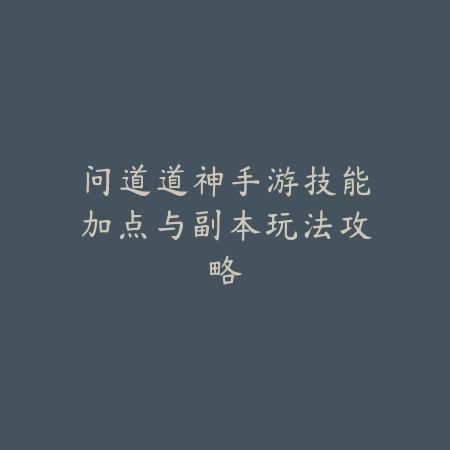 问道道神手游技能加点与副本玩法攻略_绿色下载网_游戏攻略_