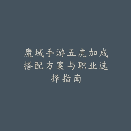 魔域手游五虎加成搭配方案与职业选择指南_绿色下载网_游戏攻略_
