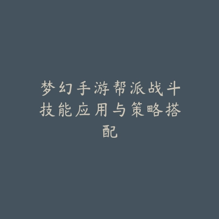 梦幻手游帮派战斗技能应用与策略搭配_绿色下载网_游戏攻略 梦幻手游帮派战斗技能应用与策略搭配-绿色下载网