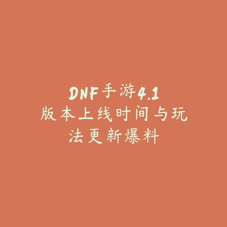 DNF手游4.1版本上线时间与玩法更新爆料_绿色下载网_手游资讯_
