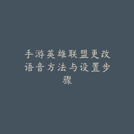 手游英雄联盟更改语音方法与设置步骤_绿色下载网_游戏攻略_