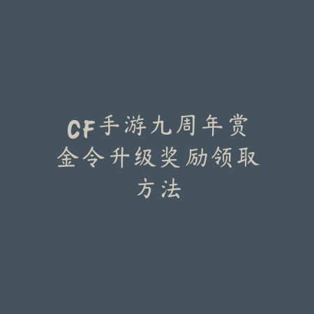 CF手游九周年赏金令升级奖励领取方法_绿色下载网_游戏攻略_