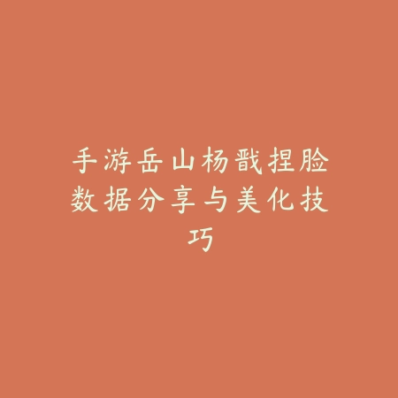 手游岳山杨戬捏脸数据分享与美化技巧_绿色下载网_游戏攻略 手游岳山杨戬捏脸数据分享与美化技巧-绿色下载网