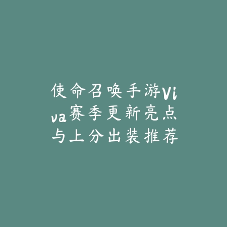 使命召唤手游Viva赛季更新亮点与上分出装推荐_绿色下载网_游戏攻略 使命召唤手游Viva赛季更新亮点与上分出装推荐-绿色下载网