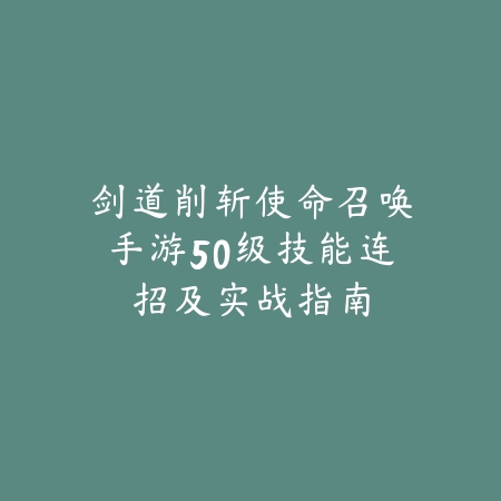 剑道削斩使命召唤手游50级技能连招及实战指南_绿色下载网_游戏攻略 剑道削斩使命召唤手游50级技能连招及实战指南-绿色下载网