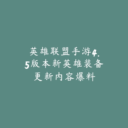英雄联盟手游4.5版本新英雄装备更新内容爆料_绿色下载网_手游资讯 英雄联盟手游4.5版本新英雄装备更新内容爆料-绿色下载网
