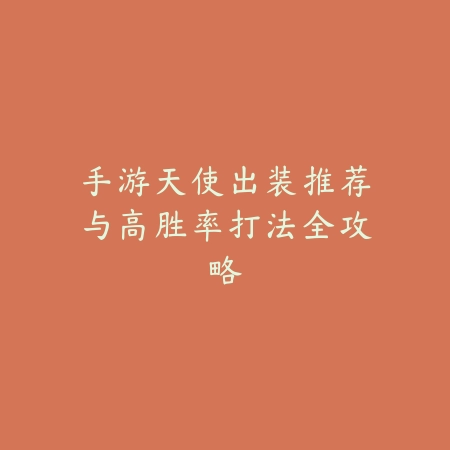 手游天使出装推荐与高胜率打法全攻略_绿色下载网_游戏攻略_
