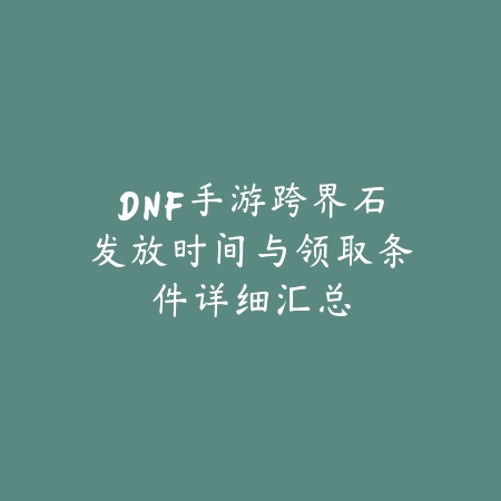 DNF手游跨界石发放时间与领取条件详细汇总_绿色下载网_手游资讯 DNF手游跨界石发放时间与领取条件详细汇总-绿色下载网